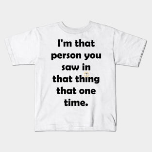 I'm That Person You Saw in That Thing That One Time Kids T-Shirt